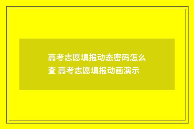 高考志愿填报动态密码怎么查 高考志愿填报动画演示