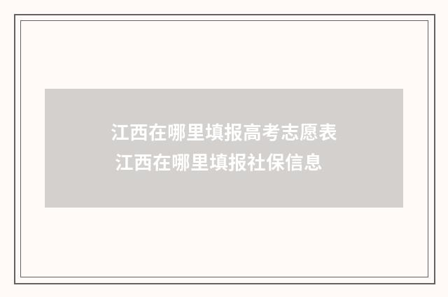 江西在哪里填报高考志愿表 江西在哪里填报社保信息