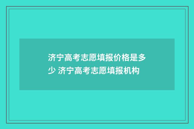 济宁高考志愿填报价格是多少 济宁高考志愿填报机构