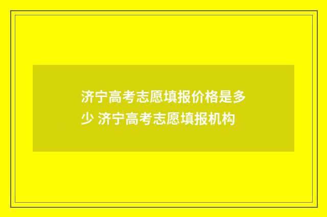 济宁高考志愿填报价格是多少 济宁高考志愿填报机构