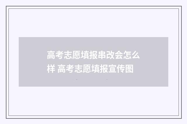 高考志愿填报串改会怎么样 高考志愿填报宣传图