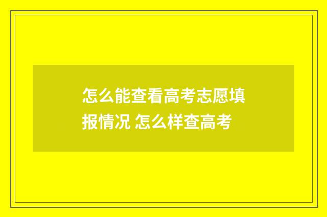 怎么能查看高考志愿填报情况 怎么样查高考