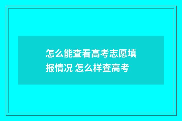 怎么能查看高考志愿填报情况 怎么样查高考