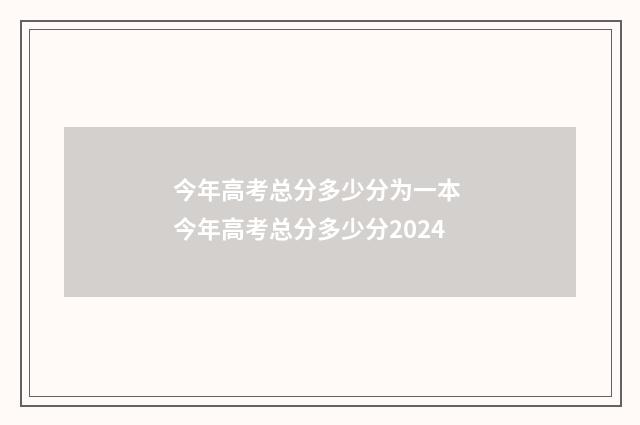 今年高考总分多少分为一本 今年高考总分多少分2024