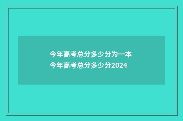 今年高考总分多少分为一本 今年高考总分多少分2024