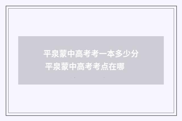 平泉蒙中高考考一本多少分 平泉蒙中高考考点在哪