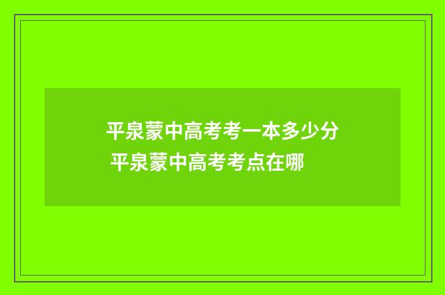 平泉蒙中高考考一本多少分 平泉蒙中高考考点在哪