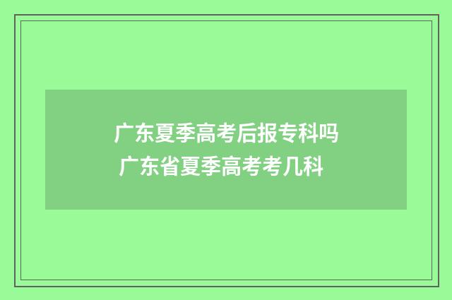 广东夏季高考后报专科吗 广东省夏季高考考几科