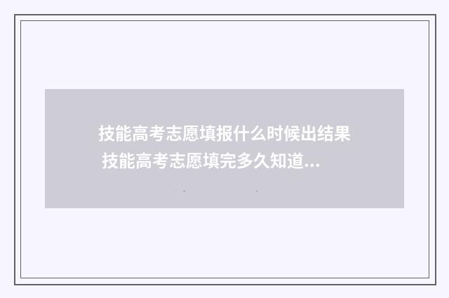 技能高考志愿填报什么时候出结果 技能高考志愿填完多久知道录取
