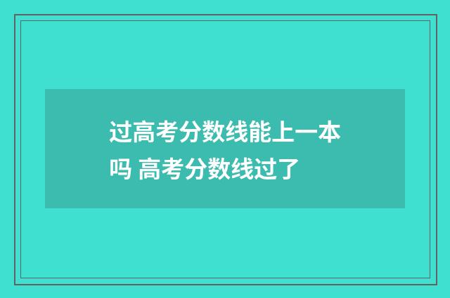 过高考分数线能上一本吗 高考分数线过了
