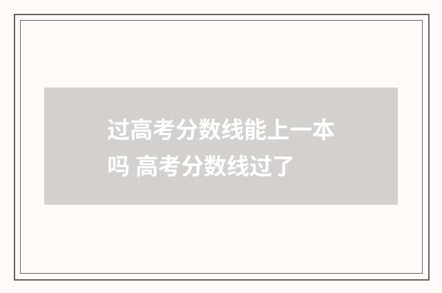 过高考分数线能上一本吗 高考分数线过了