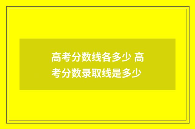 高考分数线各多少 高考分数录取线是多少