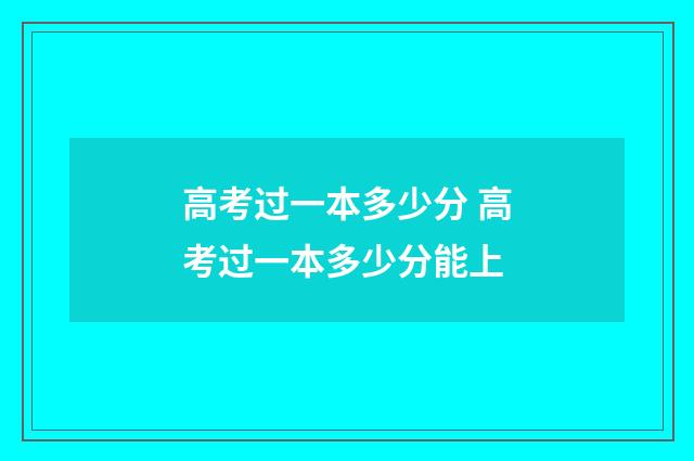 高考过一本多少分 高考过一本多少分能上