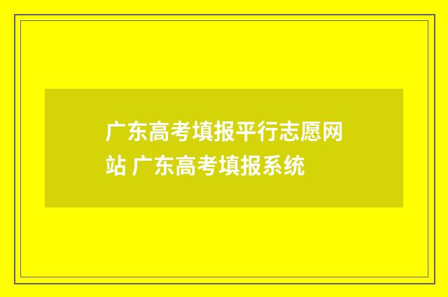 广东高考填报平行志愿网站 广东高考填报系统