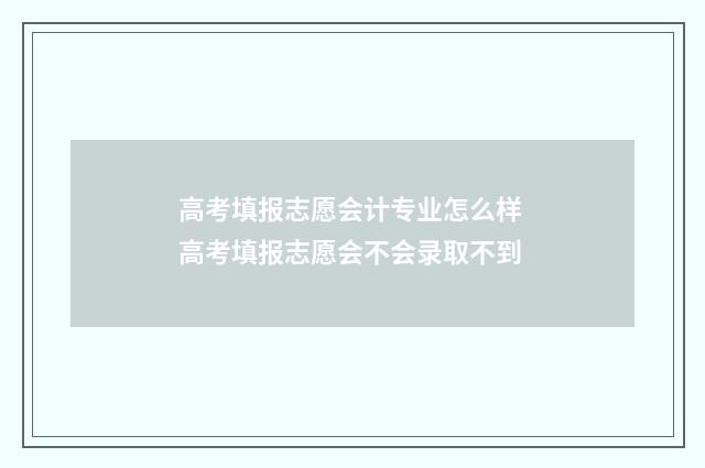 高考填报志愿会计专业怎么样 高考填报志愿会不会录取不到