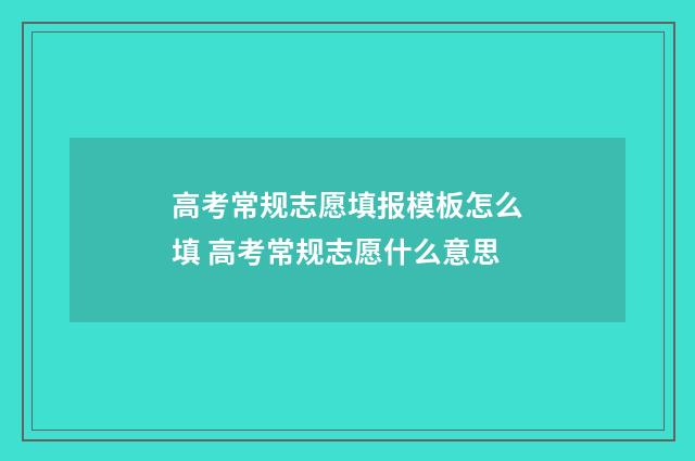高考常规志愿填报模板怎么填 高考常规志愿什么意思