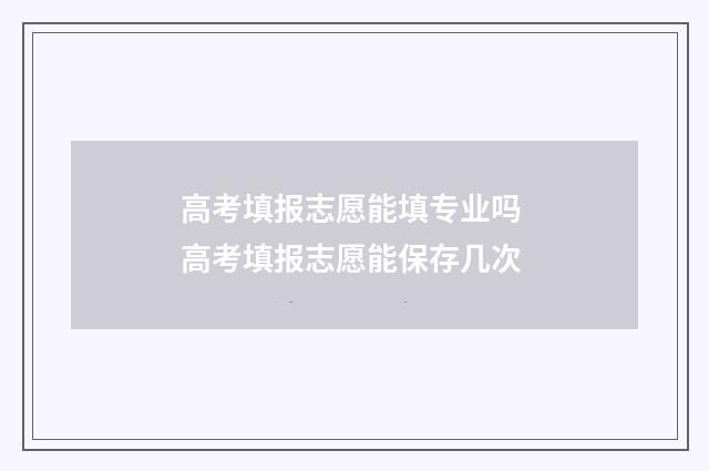 高考填报志愿能填专业吗 高考填报志愿能保存几次