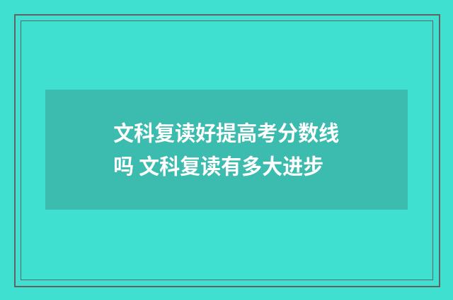 文科复读好提高考分数线吗 文科复读有多大进步