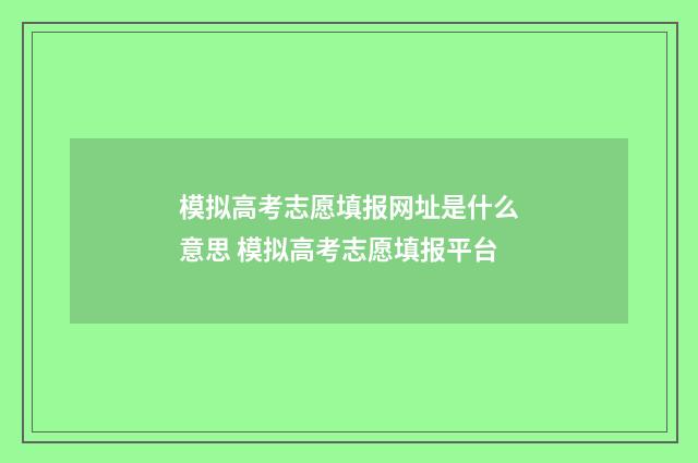 模拟高考志愿填报网址是什么意思 模拟高考志愿填报平台
