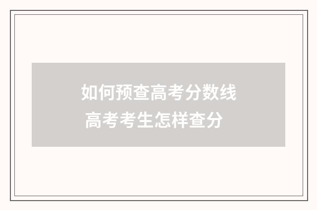 如何预查高考分数线 高考考生怎样查分