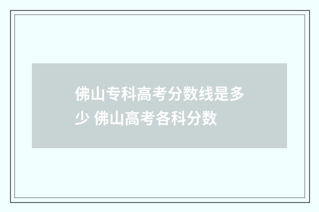佛山专科高考分数线是多少 佛山高考各科分数