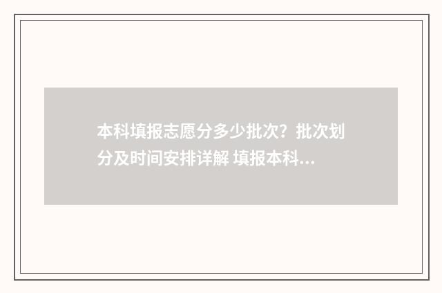 本科填报志愿分多少批次？批次划分及时间安排详解 填报本科志愿资格线