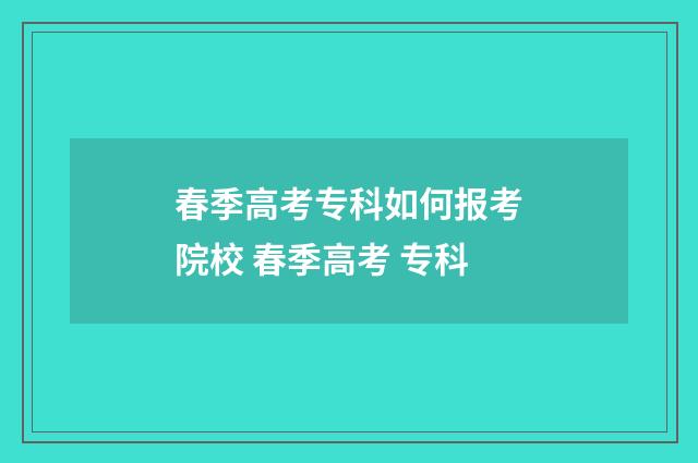 春季高考专科如何报考院校 春季高考 专科