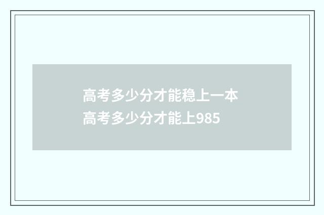 高考多少分才能稳上一本 高考多少分才能上985