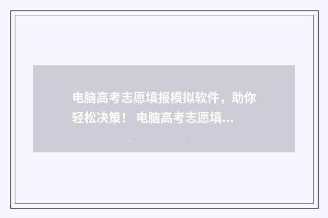 电脑高考志愿填报模拟软件，助你轻松决策！ 电脑高考志愿填报