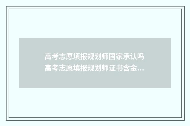 高考志愿填报规划师国家承认吗 高考志愿填报规划师证书含金量