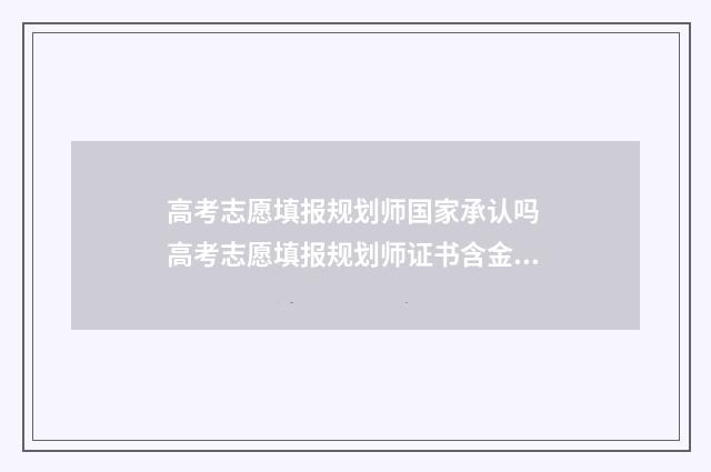 高考志愿填报规划师国家承认吗 高考志愿填报规划师证书含金量