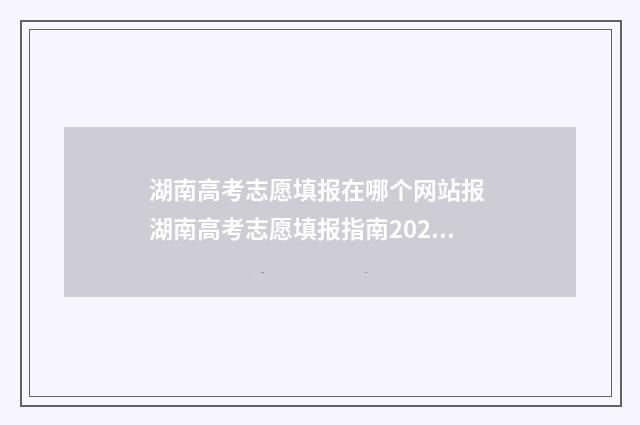 湖南高考志愿填报在哪个网站报 湖南高考志愿填报指南2024