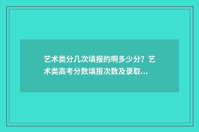 艺术类分几次填报的啊多少分？艺术类高考分数填报次数及录取规则 艺术类考生按什么分录取