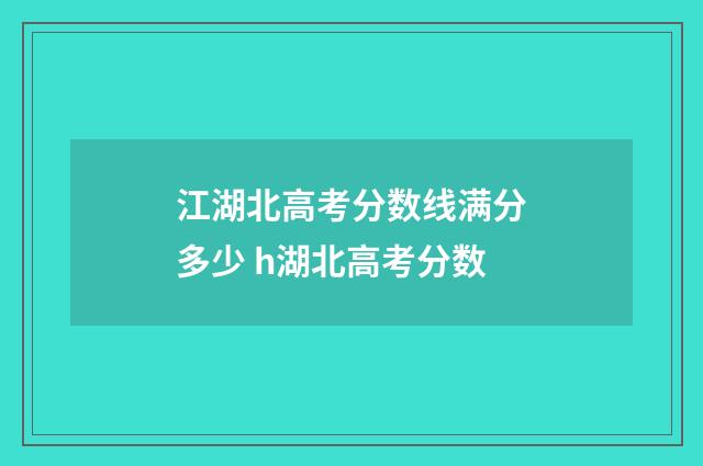 江湖北高考分数线满分多少 h湖北高考分数