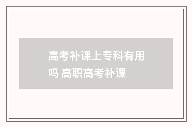 高考补课上专科有用吗 高职高考补课
