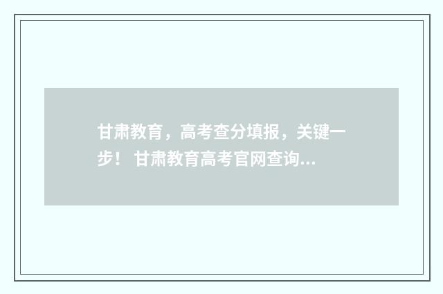甘肃教育，高考查分填报，关键一步！ 甘肃教育高考官网查询系统
