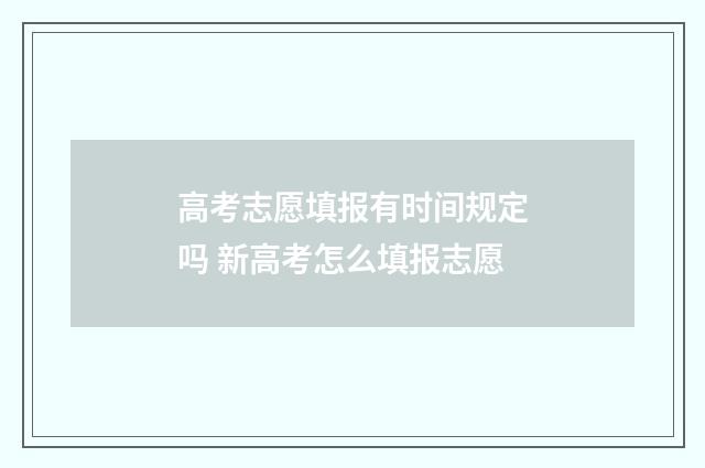 高考志愿填报有时间规定吗 新高考怎么填报志愿