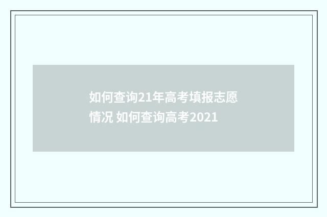 如何查询21年高考填报志愿情况 如何查询高考2021