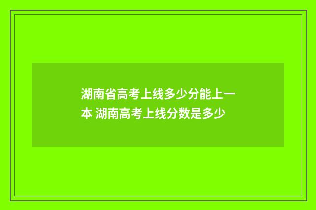 湖南省高考上线多少分能上一本 湖南高考上线分数是多少
