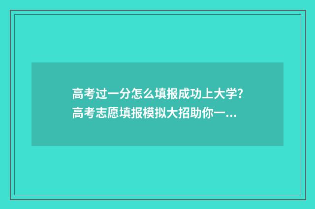 高考过一分怎么填报成功上大学？高考志愿填报模拟大招助你一臂之力 高考一分能刷掉多少人