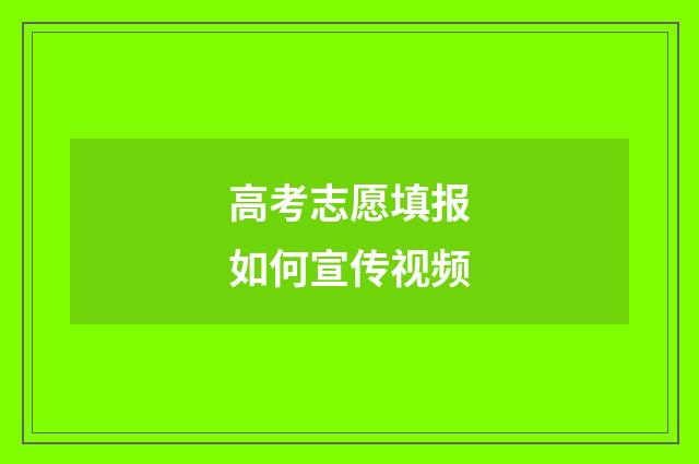 高考志愿填报如何宣传视频