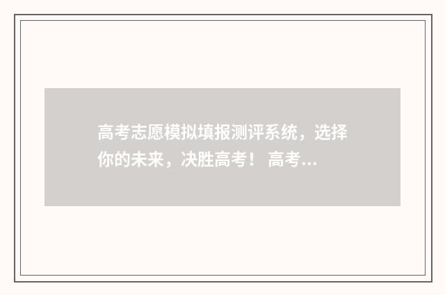 高考志愿模拟填报测评系统，选择你的未来，决胜高考！ 高考志愿模拟填报系