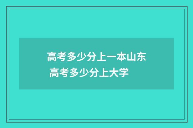 高考多少分上一本山东 高考多少分上大学