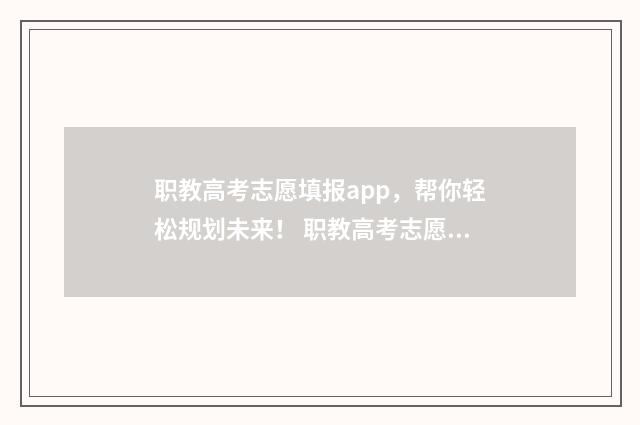 职教高考志愿填报app，帮你轻松规划未来！ 职教高考志愿填报可以报几个学校