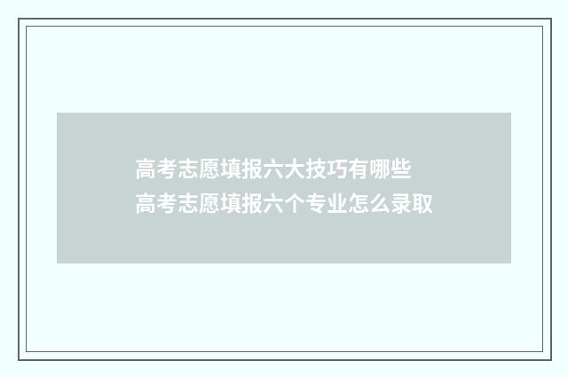 高考志愿填报六大技巧有哪些 高考志愿填报六个专业怎么录取