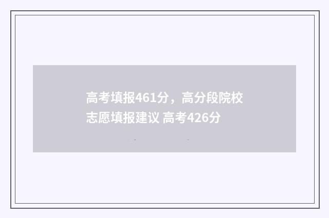 高考填报461分，高分段院校志愿填报建议 高考426分