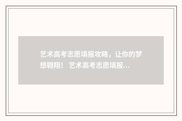 艺术高考志愿填报攻略，让你的梦想翱翔！ 艺术高考志愿填报怎么填报的