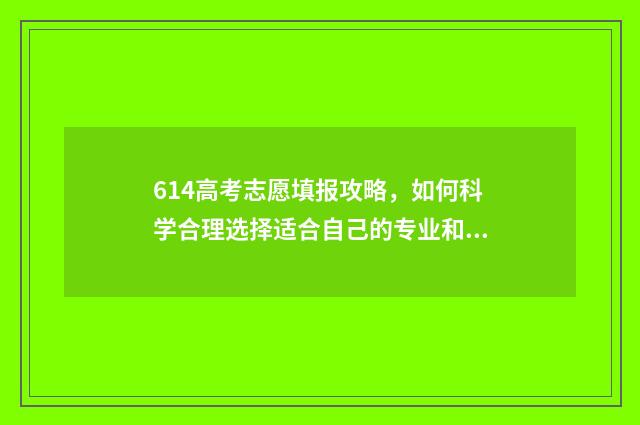 614高考志愿填报攻略，如何科学合理选择适合自己的专业和学校？ 高考志愿填报.107