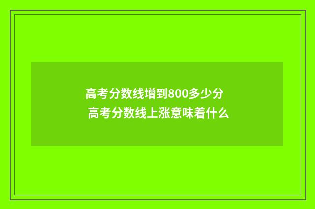 高考分数线增到800多少分 高考分数线上涨意味着什么