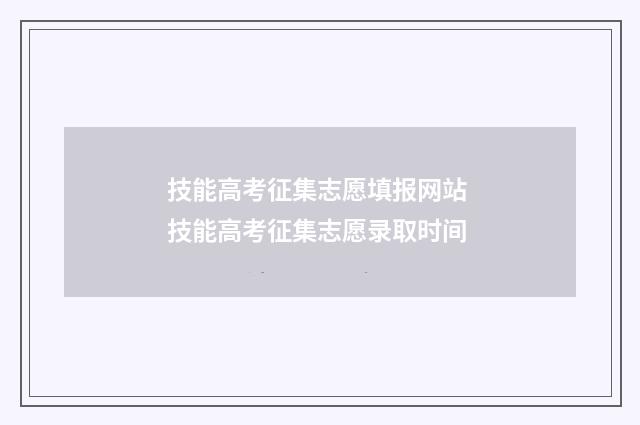 技能高考征集志愿填报网站 技能高考征集志愿录取时间